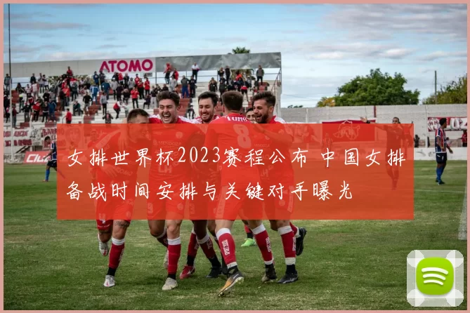 女排世界杯2023赛程公布 中国女排备战时间安排与关键对手曝光