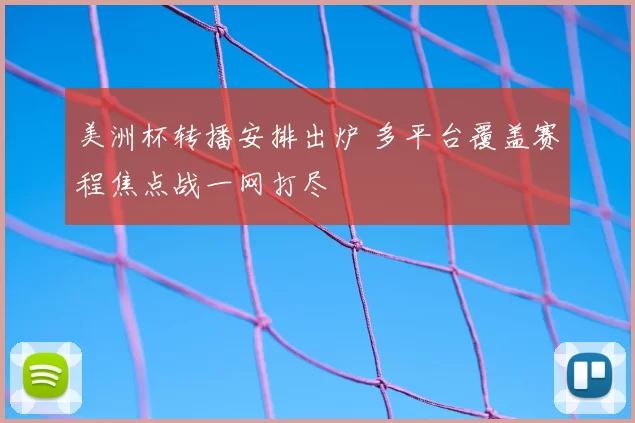 美洲杯转播安排出炉 多平台覆盖赛程焦点战一网打尽