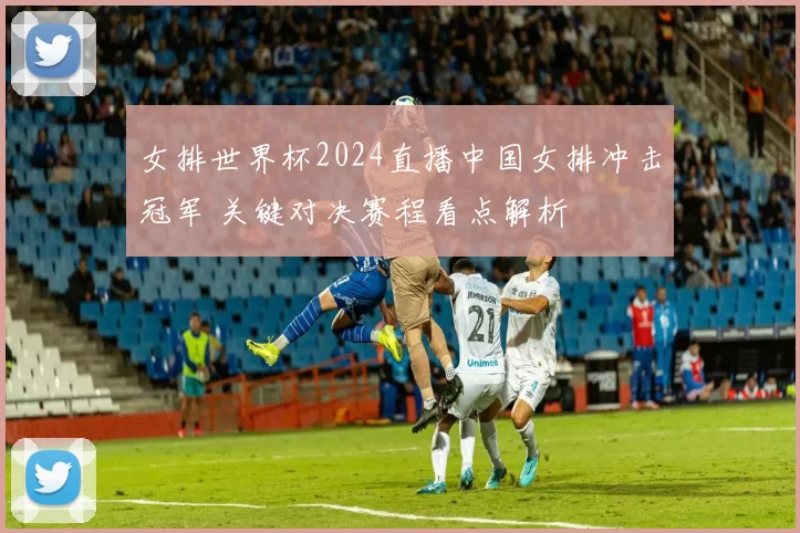 女排世界杯2024直播中国女排冲击冠军 关键对决赛程看点解析