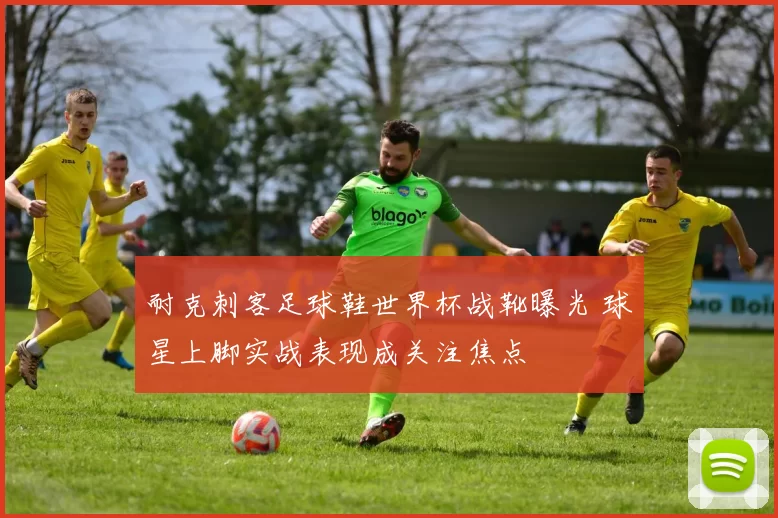 耐克刺客足球鞋世界杯战靴曝光 球星上脚实战表现成关注焦点