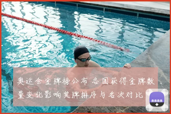 奥运会金牌榜公布 各国获得金牌数量变化影响奖牌排序与名次对比