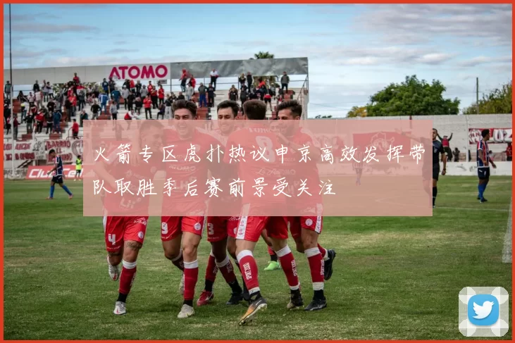 火箭专区虎扑热议申京高效发挥带队取胜季后赛前景受关注