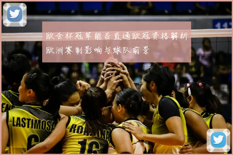 欧会杯冠军能否直通欧冠资格解析欧洲赛制影响与球队前景