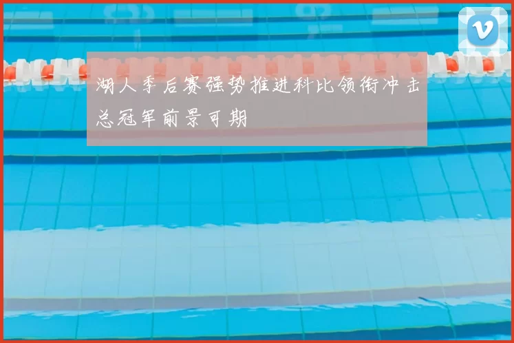 湖人季后赛强势推进科比领衔冲击总冠军前景可期