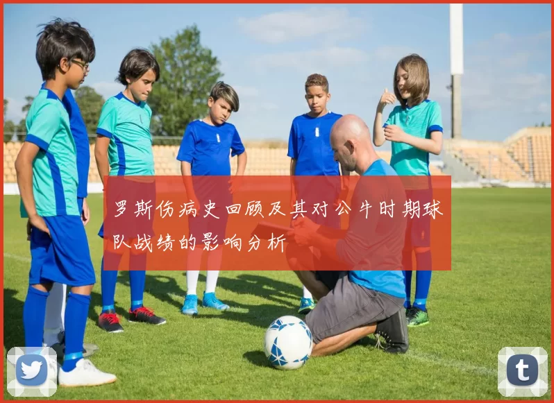 罗斯伤病史回顾及其对公牛时期球队战绩的影响分析