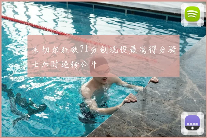 米切尔狂砍71分创现役最高得分骑士加时逆转公牛