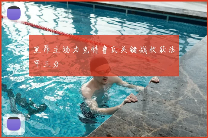 里昂主场力克特鲁瓦关键战收获法甲三分