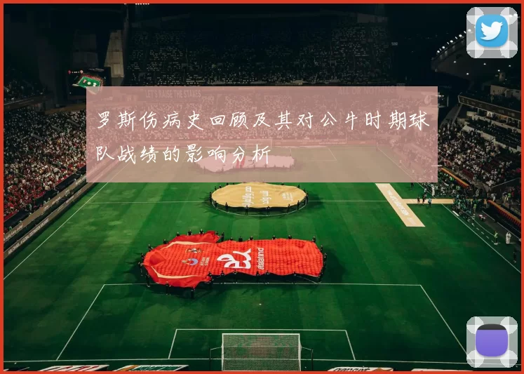 罗斯伤病史回顾及其对公牛时期球队战绩的影响分析