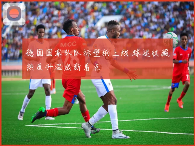 德国国家队队标壁纸上线 球迷收藏热度升温成新看点