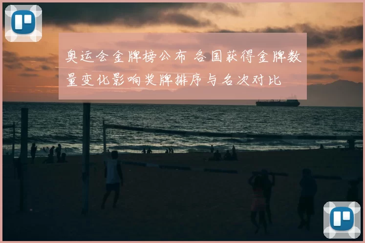 奥运会金牌榜公布 各国获得金牌数量变化影响奖牌排序与名次对比