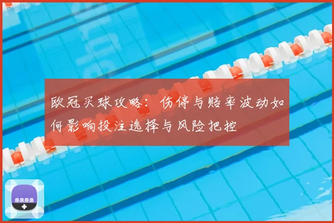 欧冠买球攻略：伤停与赔率波动如何影响投注选择与风险把控