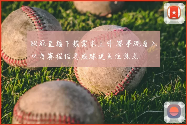 欧冠直播下载需求上升 赛事观看入口与赛程信息成球迷关注焦点