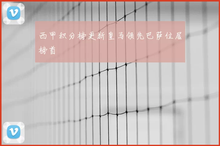 西甲积分榜更新皇马领先巴萨位居榜首