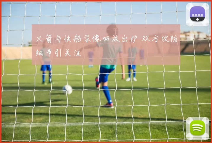 火箭与快船录像回放出炉 双方攻防细节引关注