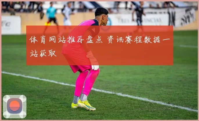 体育网站推荐盘点 资讯赛程数据一站获取