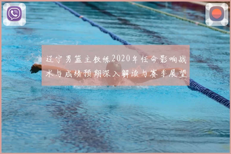 辽宁男篮主教练2020年任命影响战术与成绩预期深入解读与赛季展望