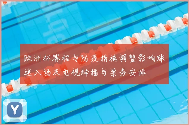 欧洲杯赛程与防疫措施调整影响球迷入场及电视转播与票务安排