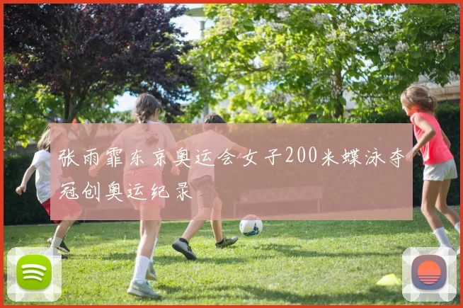 张雨霏东京奥运会女子200米蝶泳夺冠创奥运纪录