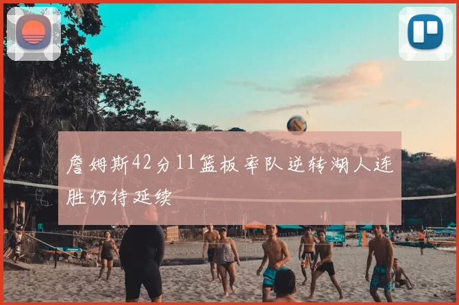 詹姆斯42分11篮板率队逆转湖人连胜仍待延续