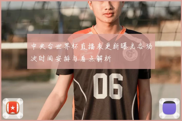 中央台世界杯直播表更新曝光各场次时间安排与看点解析