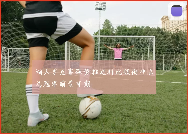 湖人季后赛强势推进科比领衔冲击总冠军前景可期