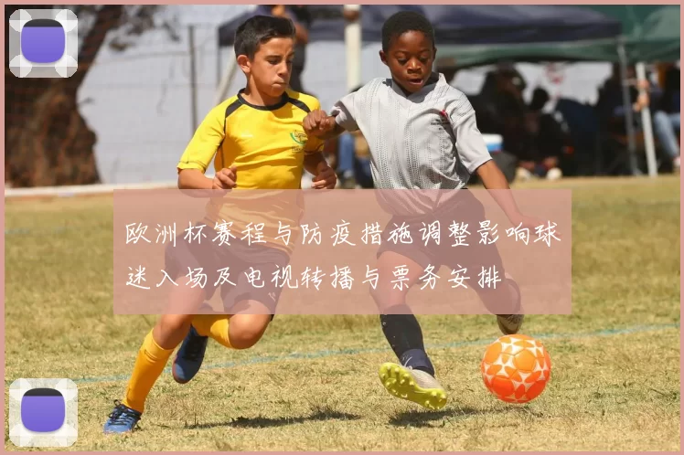 欧洲杯赛程与防疫措施调整影响球迷入场及电视转播与票务安排