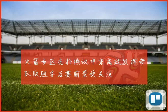 火箭专区虎扑热议申京高效发挥带队取胜季后赛前景受关注