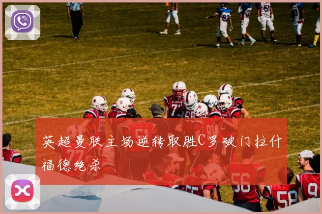 英超曼联主场逆转取胜C罗破门拉什福德绝杀