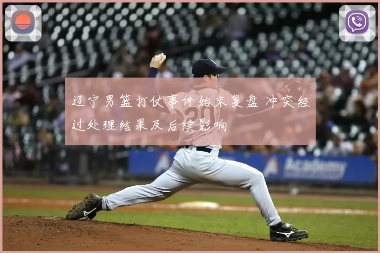 辽宁男篮打仗事件始末复盘 冲突经过处理结果及后续影响