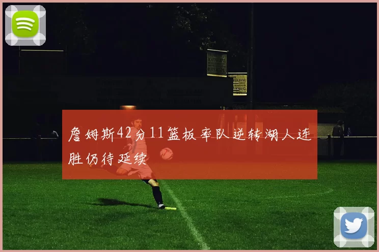 詹姆斯42分11篮板率队逆转湖人连胜仍待延续