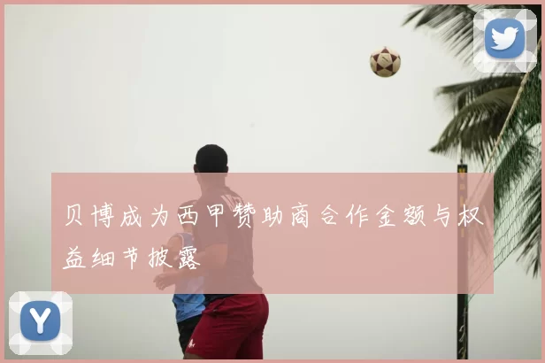 贝博成为西甲赞助商合作金额与权益细节披露