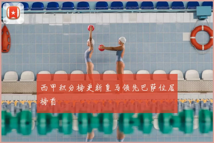 西甲积分榜更新皇马领先巴萨位居榜首