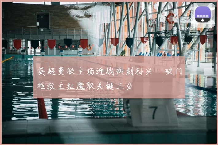 英超曼联主场迎战热刺孙兴慜破门难救主红魔取关键三分