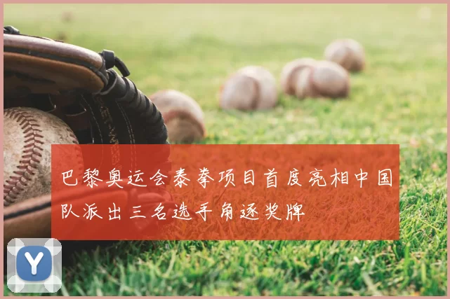 巴黎奥运会泰拳项目首度亮相中国队派出三名选手角逐奖牌