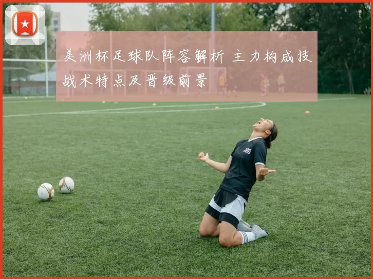 美洲杯足球队阵容解析 主力构成技战术特点及晋级前景